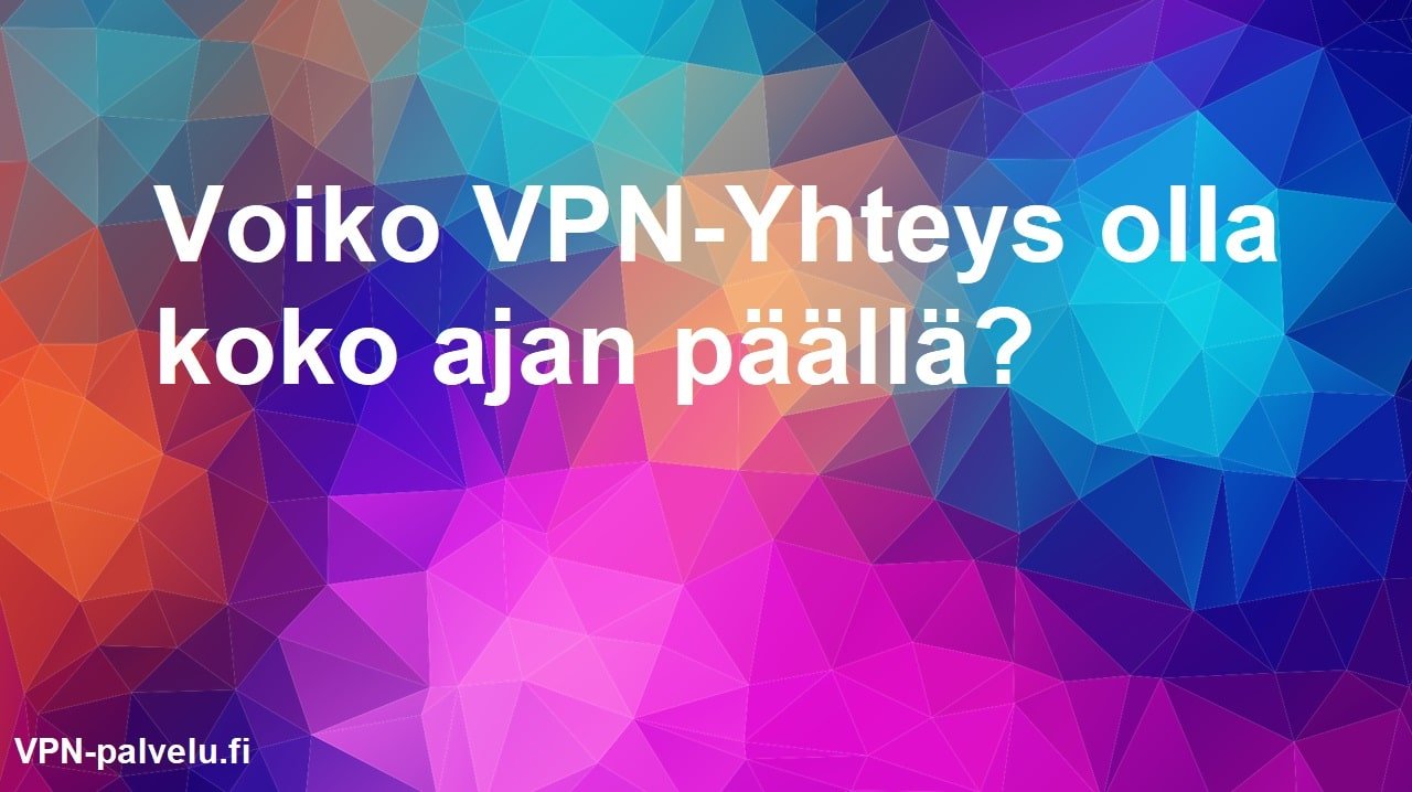 Voiko VPN-yhteyttä pitää päällä jatkuvasti? | VPN-palvelu.fi